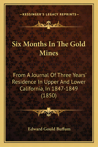 Six Months In The Gold Mines: From A Journal Of Three Years' Residence In Upper And Lower Califor..., De Buffum, Edward Gould. Editorial Kessinger Pub Llc, Tapa Blanda En Inglés