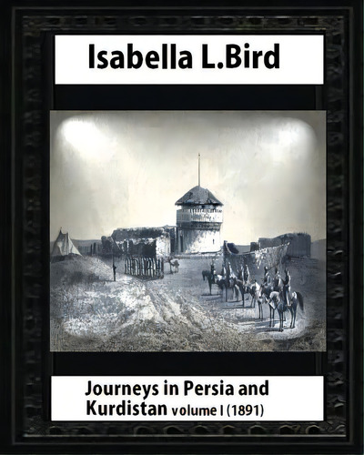 Journeys In Persia And Kurdistan, Volume One, By Isabella Bird, De Bird, Isabella. Editorial Createspace, Tapa Blanda En Inglés