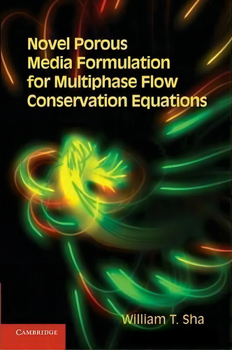 Novel Porous Media Formulation For Multiphase Flow Conservation Equations, De William T. Sha., Vol. 1. Editorial Cambridge University Press, Tapa Blanda En Inglés