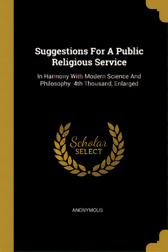 Suggestions For A Public Religious Service: In Harmony With Modern Science And Philosophy. 4th Th..., De Anonymous. Editorial Wentworth Pr, Tapa Blanda En Inglés