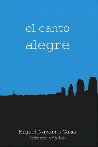 El Canto Alegre, De Miguel Navarro Gama. Editorial Createspace Independent Publishing Platform, Tapa Blanda En Español