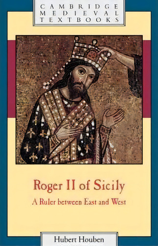 Cambridge Medieval Textbooks: Roger Ii Of Sicily: A Ruler Between East And West, De Hubert Houben. Editorial Cambridge University Press, Tapa Blanda En Inglés