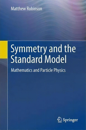 Symmetry And The Standard Model : Mathematics And Particle Physics, De Matthew Robinson., Vol. 1. Editorial Springer-verlag New York Inc., Tapa Dura En Inglés, 2011