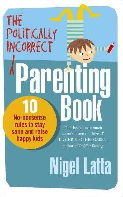 The Politically Incorrect Parenting Book : 10 No-nonsense Ru