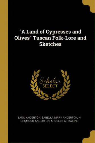 A Land Of Cypresses And Olives Tuscan Folk-lore And Sketches, De Anderton, Basil. Editorial Wentworth Pr, Tapa Blanda En Inglés