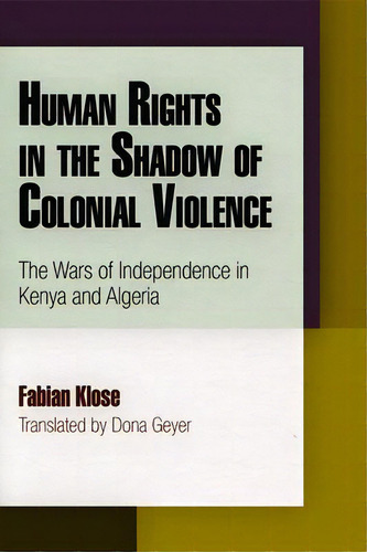 Human Rights In The Shadow Of Colonial Violence: The Wars Of Independence In Kenya And Algeria, De Klose, Fabian., Vol. 1. Editorial Univ Of Pennsylvania Pr, Tapa Dura En Inglés