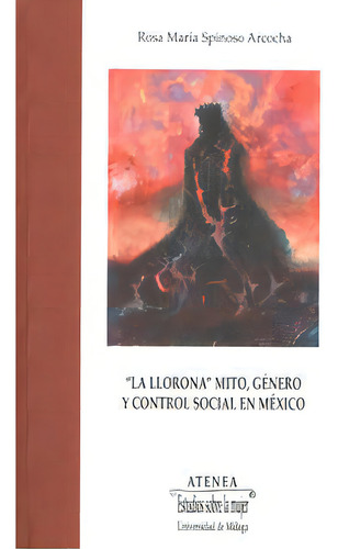 La Llorona : Mito, Gãâ©nero Y Control Social En Mãâ©xico, De Spinoso Arcocha, Rosa María. Editorial Servicio De Publicaciones Y Divulgación Científica En Español