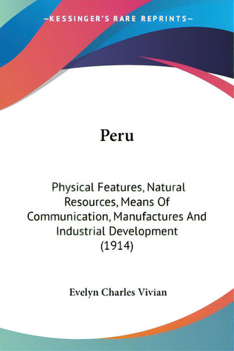 Peru: Physical Features, Natural Resources, Means Of Communication, Manufactures And Industrial D..., De Vivian, Evelyn Charles. Editorial Kessinger Pub Llc, Tapa Blanda En Inglés