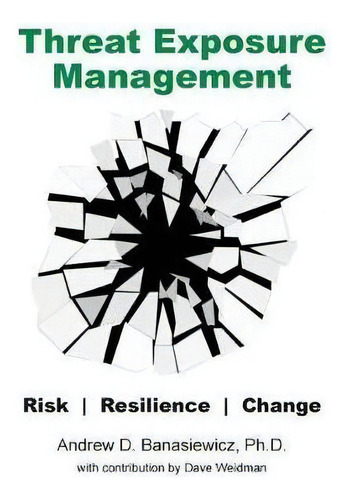 Threat Exposure Management : Risk, Resilience, Change, De Andrew D Banasiewicz., Vol. 1. Editorial Erudite Systems Llc, Tapa Blanda En Inglés