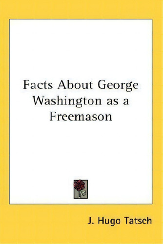 Facts About George Washington As A Freemason, De J Hugo Tatsch., Vol. 1. Editorial Kessinger Publishing, Tapa Dura En Inglés