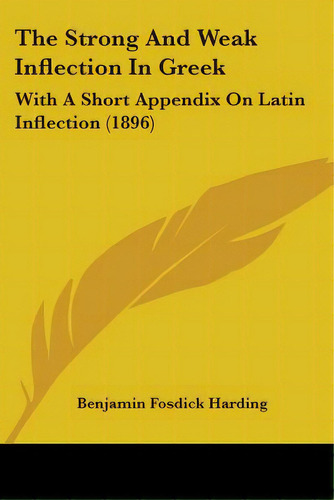 The Strong And Weak Inflection In Greek: With A Short Appendix On Latin Inflection (1896), De Harding, Benjamin Fosdick., Vol. 1. Editorial Kessinger Pub Llc, Tapa Blanda En Inglés, 1896