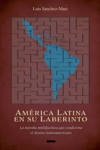 América Latina En Su Laberinto: La Maraña Multifacétic, De Sanchez-masi, Luis. Editorial Bookbaby, Tapa Blanda En Español