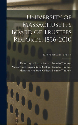 University Of Massachusetts Board Of Trustees Records, 1836-2010; 1970-73 Feb-mar: Trustees, De University Of Massachusetts (system). Editorial Legare Street Pr, Tapa Dura En Inglés