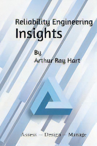 Reliability Engineering Insights : Assess - Design - Manage, De Arthur Ray Hart., Vol. 1. Editorial Fms Reliability Publishing, Tapa Blanda En Inglés