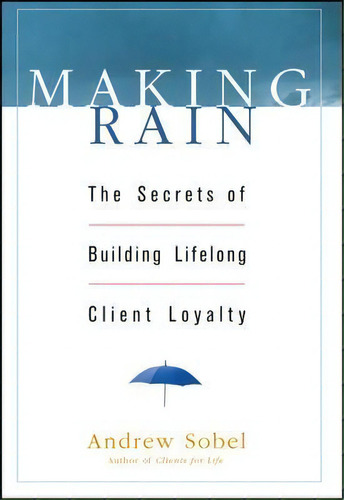 Making Rain : The Secrets Of Building Lifelong Client Loyalty, De Andrew Sobel. Editorial John Wiley & Sons Inc, Tapa Dura En Inglés