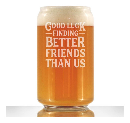 Good Luck Finding Better Friends Than Us - Beer Can Pint Gl.