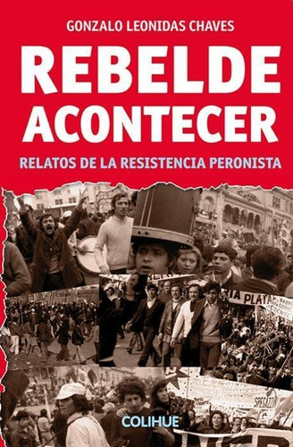 Rebelde Acontecer. Relatos De La Resistencia Peronista