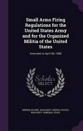 Small Arms Firing Regulations For The United States Army And For The Organized Militia Of The Uni..., De United States War Dept. Editorial Palala Press, Tapa Dura En Inglés