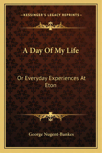 A Day Of My Life: Or Everyday Experiences At Eton, De Nugent-bankes, George. Editorial Kessinger Pub Llc, Tapa Blanda En Inglés