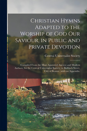 Christian Hymns Adapted To The Worship Of God Our Saviour, In Public And Private Devotion: Compil..., De Central Universalist Society (boston. Editorial Legare Street Pr, Tapa Blanda En Inglés