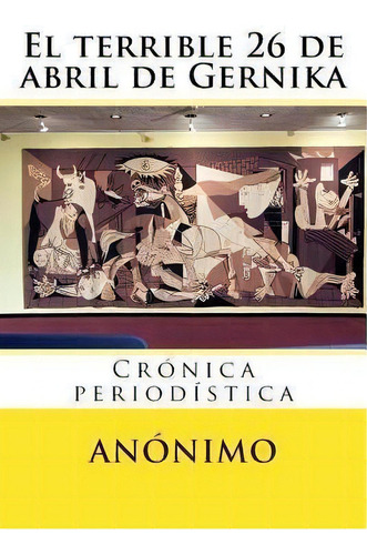 El Terrible 26 De Abril De Gernika : Cr Nica Period Stica, De Anónimo. Editorial Createspace Independent Publishing Platform, Tapa Blanda En Español