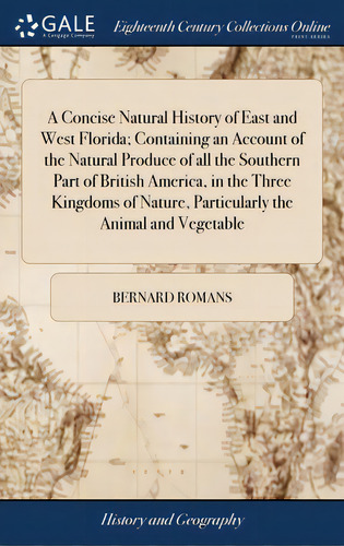 A Concise Natural History Of East And West Florida; Containing An Account Of The Natural Produce ..., De Romans, Bernard. Editorial Gale Ecco Print Ed, Tapa Dura En Inglés