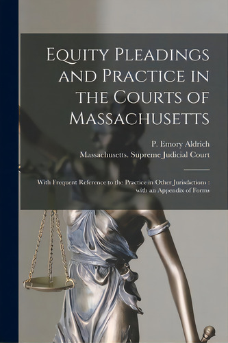Equity Pleadings And Practice In The Courts Of Massachusetts: With Frequent Reference To The Prac..., De Aldrich, P. Emory (peleg Emory) 1813. Editorial Legare Street Pr, Tapa Blanda En Inglés