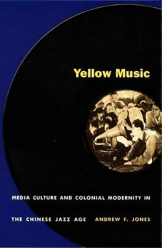 Yellow Music : Media Culture And Colonial Modernity In The Chinese Jazz Age, De Andrew F. Jones. Editorial Duke University Press, Tapa Blanda En Inglés