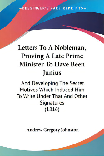 Letters To A Nobleman, Proving A Late Prime Minister To Have Been Junius: And Developing The Secr..., De Johnston, Andrew Gregory. Editorial Kessinger Pub Llc, Tapa Blanda En Inglés