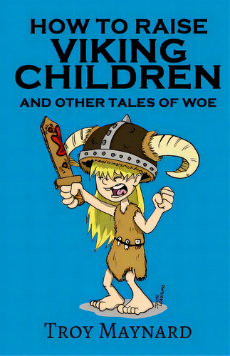 How To Raise Viking Children And Other Tales Of Woe, De Maynard, Troy. Editorial Lightning Source Inc, Tapa Blanda En Inglés