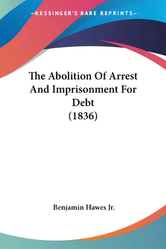 The Abolition Of Arrest And Imprisonment For Debt (1836), De Hawes, Benjamin, Jr.. Kessinger's Rare Reprints, Vol. 1. Editorial Kessinger Pub Llc, Tapa Blanda En Inglés