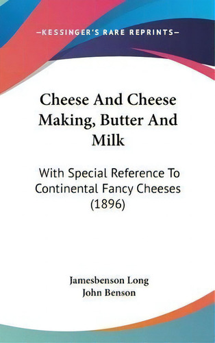 Cheese And Cheese Making, Butter And Milk : With Special Reference To Continental Fancy Cheeses (..., De Jamesbenson John Long. Editorial Kessinger Publishing, Tapa Dura En Inglés