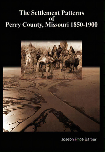 The Settlement Patterns Of Perry County, Missouri 1850-1900, De Barber, Joseph Price. Editorial Authorhouse, Tapa Dura En Inglés