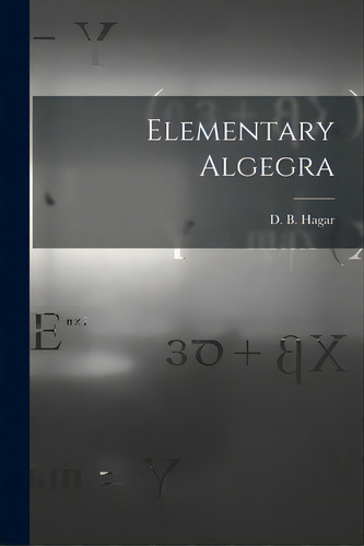 Elementary Algegra, De Hagar, D. B. (daniel Barnard) 1820-1. Editorial Legare Street Pr, Tapa Blanda En Inglés