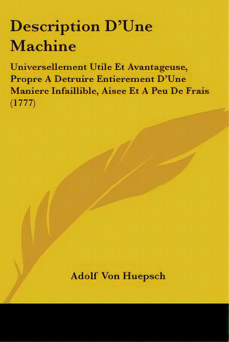 Description D'une Machine: Universellement Utile Et Avantageuse, Propre A Detruire Entierement D'..., De Huepsch, Adolf Von. Editorial Kessinger Pub Llc, Tapa Blanda En Inglés