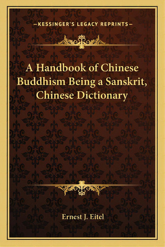 A Handbook Of Chinese Buddhism Being A Sanskrit, Chinese Dictionary, De Eitel, Ernest J.. Kessinger's Legacy Reprints, Vol. 1. Editorial Kessinger Pub Llc, Tapa Blanda En Inglés
