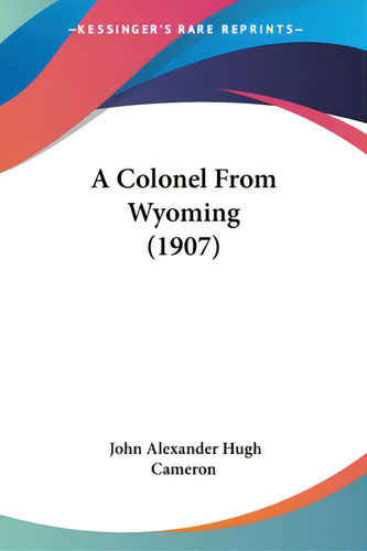 A Colonel From Wyoming (1907), De Cameron, John Alexander Hugh., Vol. 1. Editorial Kessinger Pub Llc, Tapa Blanda En Inglés