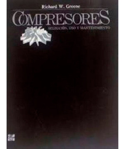 Compresores - Seleccion, Uso Y Mantenimiento, De Richard W. Greene. Editorial Mcgraw-hill, Tapa Blanda En Español, 1999