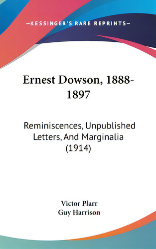 Ernest Dowson, 1888-1897: Reminiscences, Unpublished Letters, And Marginalia (1914), De Plarr, Victor. Editorial Kessinger Pub Llc, Tapa Dura En Inglés