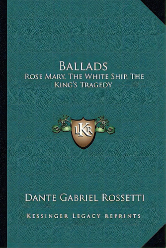 Ballads: Rose Mary, The White Ship, The King's Tragedy, De Rossetti, Dante Gabriel. Editorial Kessinger Pub Llc, Tapa Blanda En Inglés