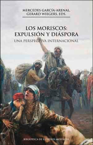 Los Moriscos: Expulsión Y Diáspora, 2a Ed.