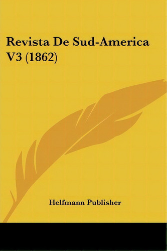 Revista De Sud-america V3 (1862), De Publisher Helfmann Publisher., Vol. 3. Editorial Kessinger Publishing, Tapa Blanda En Español, 1862