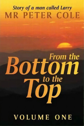 From The Bottom To The Top: V. 1, De Peter Cole. Editorial Authorhouse, Tapa Blanda En Inglés