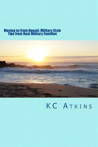 Moving To/from Hawaii: Military Style: Tips From Real Military Families, De Atkins, Kc. Editorial Createspace, Tapa Blanda En Inglés