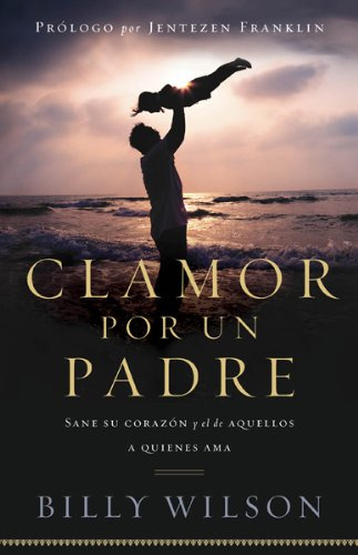 Clamor Por Un Padre: Sane Su Corazón Y El De Los Que Ama