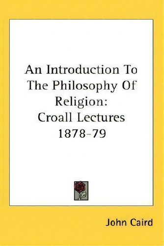 An Introduction To The Philosophy Of Religion: Croall Lectures 1878-79, De John Caird., Vol. 1. Editorial Kessinger Publishing, Tapa Blanda En Inglés