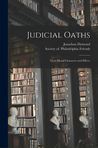 Judicial Oaths: Their Moral Character And Effects, De Dymond, Jonathan 1796-1828., Vol. 1. Editorial Legare Street Pr, Tapa Blanda En Inglés
