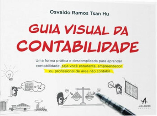 Guia Visual Da Contabilidade: Uma Forma Prática E Descomplicada Para Aprender Contabilidade, Seja Você Estudante, Empreendedor Ou, De Ramos Tsan Hu, Osvaldo., Vol. 1. Editorial Alta Books, Capa Mole,