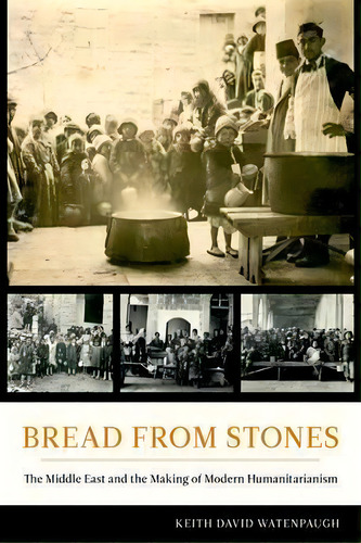 Bread From Stones : The Middle East And The Making Of Modern Humanitarianism, De Keith David Watenpaugh. Editorial University Of California Press, Tapa Dura En Inglés