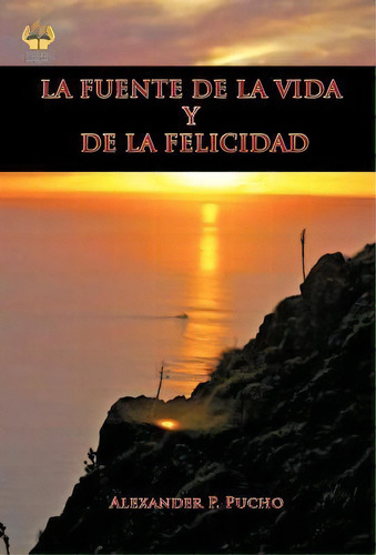La Fuente De La Vida Y De La Felicidad, De Alexander P Pucho. Editorial Palibrio, Tapa Dura En Español